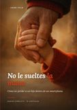 No le sueltes la mano.: Cómo no perder a un hijo dentro de un smartphone.
