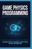 GAME PHYSICS PROGRAMMING: Collision Detection Rigid Bodies Motion Forces and Real Time Simulation