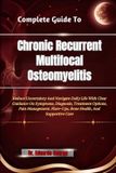 Complete Libri GmbH Complete Guide To Chronic Recurrent Multifocal Osteomyelitis: Reduce Uncertainty And Navigate Daily Life With Clear Guidance On Symptoms, Diagnosis, T