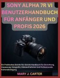 Sony Alpha 7r VI Benutzerhandbuch Für Anfänger Und Profis 2026