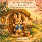 The Real Meaning of Easter: A Children's Story About Jesus and the Love of God