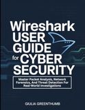 Wireshark User Guide For Cyber Security: Master Packet Analysis, Network Forensics, And Threat Detection For Real-World Investigations.