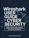 Wireshark User Guide For Cyber Security: Master Packet Analysis, Network Forensics, And Threat Detection For Real-World Investigations.