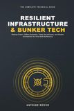 The Resilient Infrastructure & Bunker Tech Manual: Backup Power, Offline Networks, Video Surveillance, and Shelter Automation for Total Self-Sufficiency