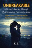 Unbreakable: A Mother's Journey Through Post-Separation Narcissistic Abuse: High-Conflict Custody Battles, Retaliation, and Healing & Recovery Paperback