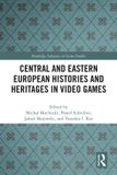 Central Routledge Advances in Game Studies- Central and Eastern European Histories and Heritages in Video Games