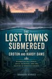 The Lost Towns Submerged by Croton and Hardy Dams
