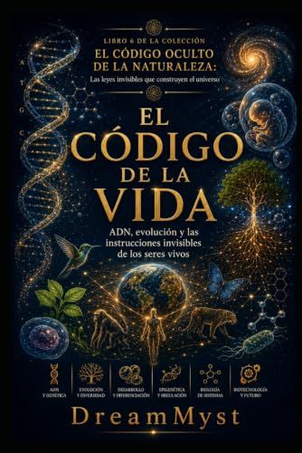 EL CÓDIGO DE LA VIDA: ADN, evolución y las instrucciones invisibles de los seres vivos: COLECCIÓN EL CÓDIGO OCULTO DE LA NATURALEZA: Las leyes invisibles que construyen el universo