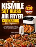 Kismile 5QT Glass Air Fryer Cookbook For Beginners: 320 Easy Recipes