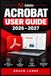 ADOBE ACROBAT USER GUIDE 2026–2027: Schritt-für-Schritt zu Bearbeitung, Formularen, Signaturen, Dokumentenschutz und produktiven PDF-Workflows