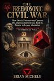 THE FREEMASONIC CIVIL WAR: How Occult Freemasonry Captured the American Republic and Built Its Temple in Lower Manhattan