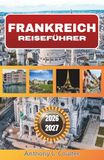 FRANKREICH FRANCE TRAVEL GUIDE 2026-2027: Detailed Itineraries, Regional Highlights, Cultural Insights, and Practical Tips