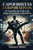 CAPOEIRISTAS Independently Published Capoeiristas Corporativos: Os segredos da roda e da ginga no mundo corporativo