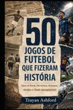 50 JOGOS DE FUTEBOL QUE FIZERAM HISTÓRIA