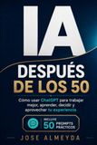 IA después de los 50: Cómo usar ChatGPT para trabajar mejor, aprender, decidir y aprovechar tu experiencia
