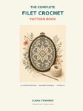 The Complete Filet Crochet Pattern Book: 50 Charted Designs with Beginner Guidance and 9 Illustrated Projects