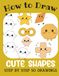 How to Draw Cute Shapes: Step by Step 50 Drawings for Kids