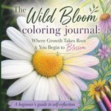 The Wild Bloom Coloring Journal: Where Growth Takes Root & You Begin to Blossom, A beginner's guide to self-reflection