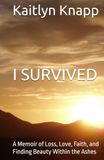 I SURVIVED: A Memoir of Loss, Love, Faith, and Finding Beauty Within the Ashes