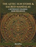 The Aztec Sun Stone & Sacred Mandalas: A Coloring Book for Adults