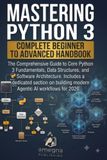 Mastering Python 3: Complete Beginner to Advanced Handbook
