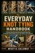 The Everyday Knot Tying Handbook: A Step-by-Step Illustrated Guide to Essential Rope Knots for Camping, Fishing, Boating, Survival, DIY Projects, and Everyday Use
