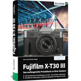 Fujifilm X-T30 III - Das umfangreiche Praxisbuch zu Ihrer Kamera: Verständliche Anleitungen und Beispiele - Wissen und Praxistipps von Profifotografen für perfekte Fotos und Videos