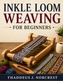 INKLE LOOM WEAVING FOR BEGINNERS: Learn Inkle Weaving From Scratch With Easy Projects