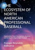 THE ECOSYSTEM OF NORTH AMERICAN PROFESSIONAL BASEBALL: Organization, Player Development, Business, and the Road to Major League Baseball