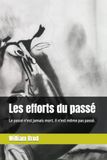 Les efforts du passé: Le passé n'est jamais mort. Il n'est même pas passé.