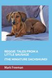 REGGIE: TALES FROM A LITTLE SAUSAGE: (THE MINIATURE DACHSHUND)