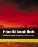 Primordial Cosmic Fields: A New Cosmological philosophy of Universal Origins