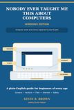 NOBODY EVER TAUGHT ME THIS ABOUT COMPUTERS: A Plain-English Guide to Computer Words, Screens, Buttons, and Basics Everyone Seems to Assume You Already Know