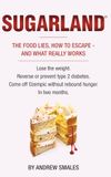SUGARLAND: THE FOOD LIES, HOW TO ESCAPE - AND WHAT REALLY WORKS