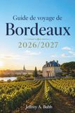 Guide Bordeaux Guide de voyage de Bordeaux 2026/2027: Routes des vins et côte atlantique — Itinéraires, gastronomie locale et excursions à la journée pour tous les voyageurs