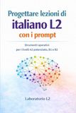 Progettare lezioni di italiano L2 con i prompt: Strumenti operativi per i livelli A2 potenziato, B1 e B2 · edizione a colori