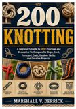 200 KNOTTING: A Beginner’s Guide to 200 Practical and Decorative Techniques for Rope, Cord, Paracord, Craft, Outdoor Skills, and Creative Projects