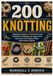 200 KNOTTING: A Beginner’s Guide to 200 Practical and Decorative Techniques for Rope, Cord, Paracord, Craft, Outdoor Skills, and Creative Projects