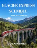 GLACIER EXPRESS SCÉNIQUE GUIDE DES TRAINS 2026