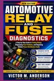 Automotive Relay and Fuse Diagnostics: A Step-by-Step Guide to Testing Relays, Diagnosing Fuse Problems, and Repairing Vehicle Power Distribution Faults