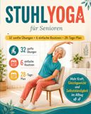 Stuhl-Yoga für Senioren: Der vollständige farbige Leitfaden für mehr Kraft, Gleichgewicht und Selbstständigkeit im Alltag — ganz ohne Bodenübungen