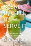 BLEND IT, CHILL IT, SERVE IT: 150+ Frozen Drinks & Slushies for Kids, Parties, and Happy Hour