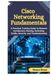 Cisco Networking Fundamentals: A Practical Training Guide to Network Architecture, Routing, Switching, VLANs, Security, and Troubleshooting