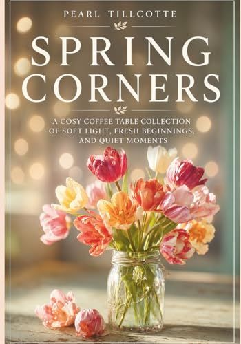 Spring Corners: A Cosy Coffee Table Collection of Spring Light, Fresh Beginnings, and Quiet Moments