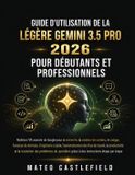 GUIDE Libri GmbH Guide d'Utilisation de la Légère Flash Gemini 3.5 Pro 2026 Pour Débutants Et Professionnels