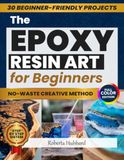 THE EPOXY RESIN ART FOR BEGINNERS THE NO-WASTE CREATIVE METHOD