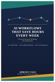 AI Workflows That Save Hours Every Week: A Practical System for Reclaiming Your Working Week