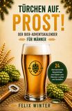 Türchen auf. Prost!: Der Bier-Adventskalender für Männer – 24 überraschende Geschichten und Fakten zum Staunen, Lachen und Genießen