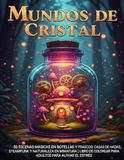 Mundos de Cristal: 50 Escenas Mágicas en Botellas y Frascos: Casas de Hadas, Steampunk y Naturaleza en Miniatura | Libro de Colorear para Adultos para Aliviar el Estrés