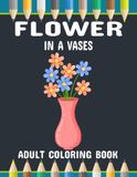 Flower in a Vase Adult Coloring Book: Beautiful Floral Arrangements in Elegant Vases for Relaxation and Stress Relief